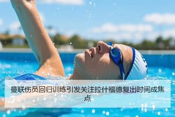曼联伤员回归训练引发关注拉什福德复出时间成焦点