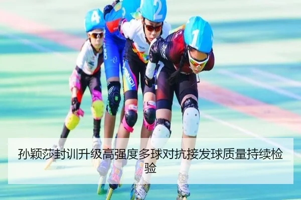 孙颖莎封训升级高强度多球对抗接发球质量持续检验